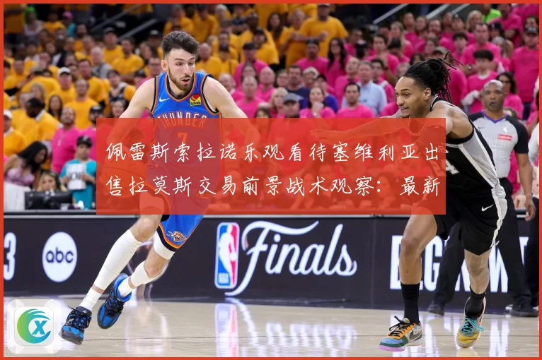 佩雷斯索拉诺乐观看待塞维利亚出售拉莫斯交易前景战术观察：最新赛事动态与深度分析