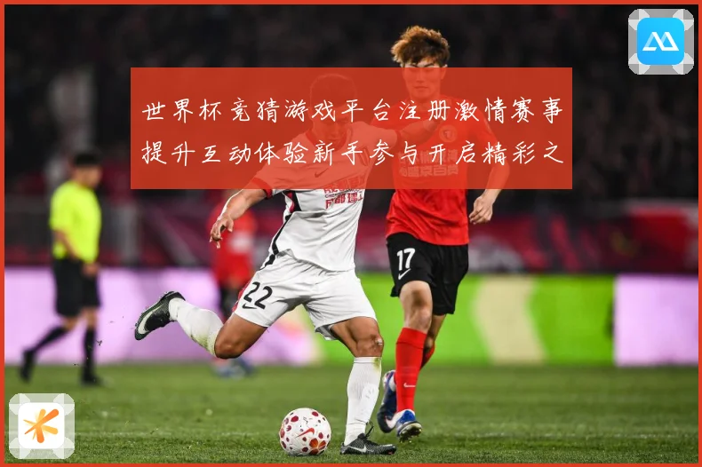 世界杯竞猜游戏平台注册激情赛事提升互动体验新手参与开启精彩之数据研判：最新赛事动态与深度分析