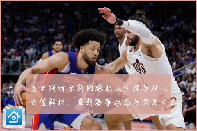 克里斯特尔斯网球职业生涯与核心价值解析：最新赛事动态与深度分析