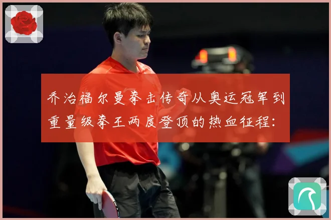 乔治福尔曼拳击传奇从奥运冠军到重量级拳王两度登顶的热血征程：最新赛事动态与深度分析