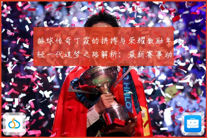 排球传奇丁霞的拼搏与荣耀激励年轻一代追梦之路解析：最新赛事动态与深度分析