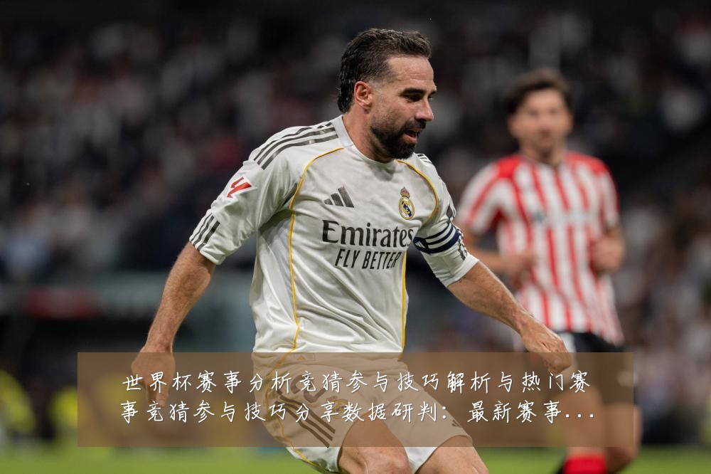 世界杯赛事分析竞猜参与技巧解析与热门赛事竞猜参与技巧分享数据研判：最新赛事动态与深度分析