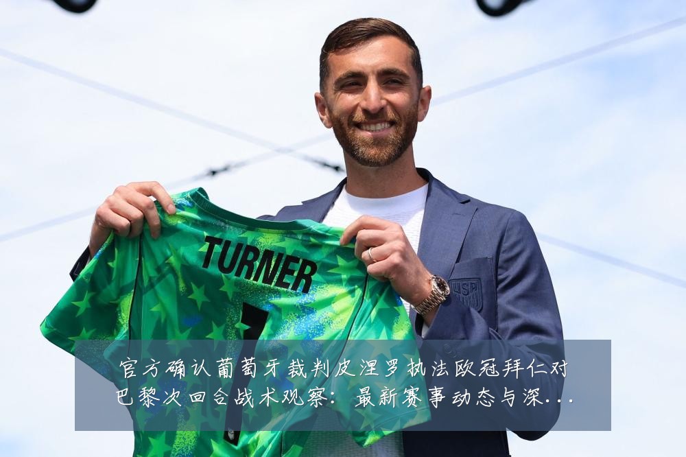 官方确认葡萄牙裁判皮涅罗执法欧冠拜仁对巴黎次回合战术观察：最新赛事动态与深度分析