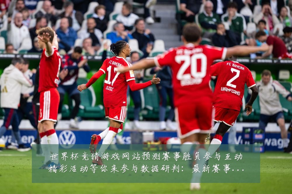 世界杯竞猜游戏网站预测赛事胜负参与互动精彩活动等你来参与数据研判：最新赛事动态与深度分析