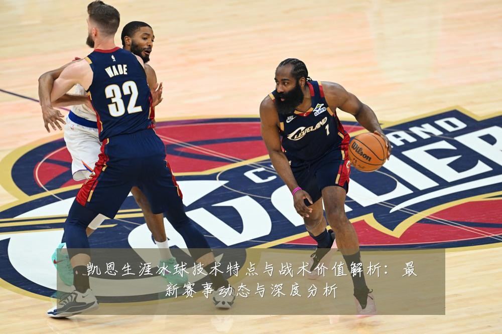 凯恩生涯冰球技术特点与战术价值解析：最新赛事动态与深度分析
