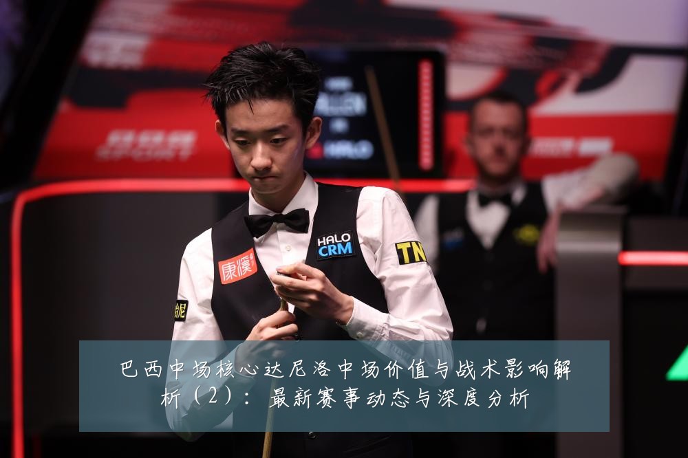 巴西中场核心达尼洛中场价值与战术影响解析（2）：最新赛事动态与深度分析