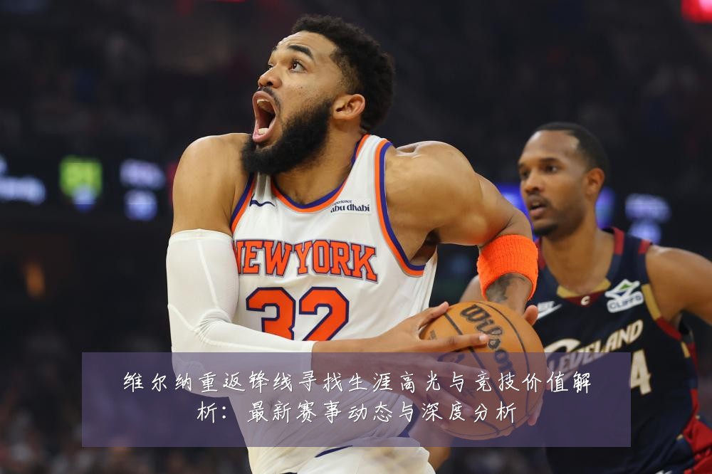 维尔纳重返锋线寻找生涯高光与竞技价值解析：最新赛事动态与深度分析